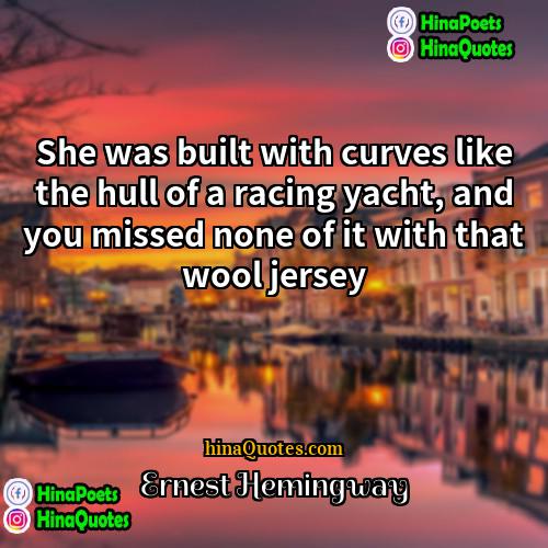 Ernest Hemingway Quotes | She was built with curves like the